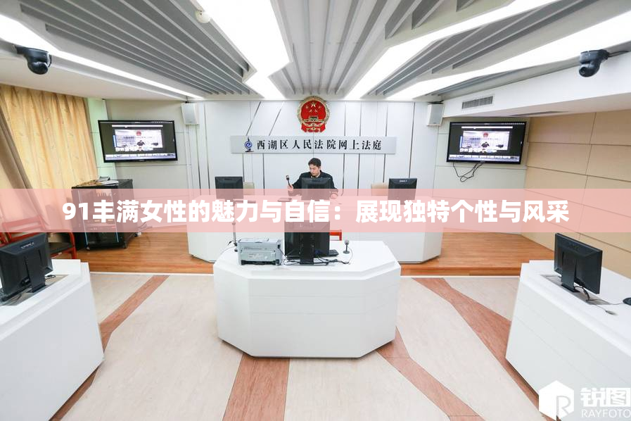 91丰满女性的魅力与自信：展现独特个性与风采