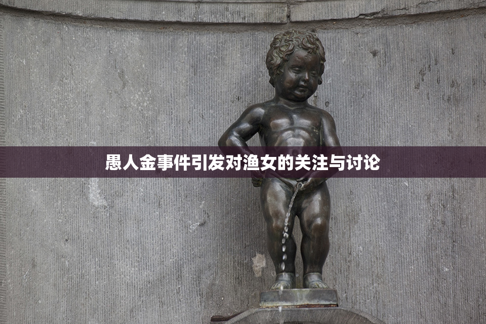 愚人金事件引发对渔女的关注与讨论