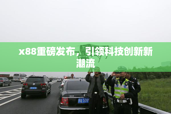 x88重磅发布，引领科技创新新潮流