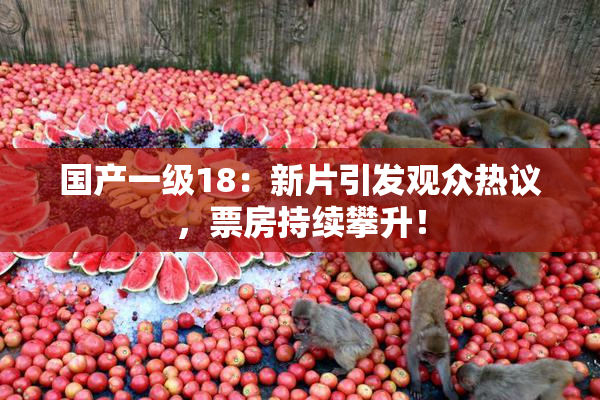国产一级18：新片引发观众热议，票房持续攀升！