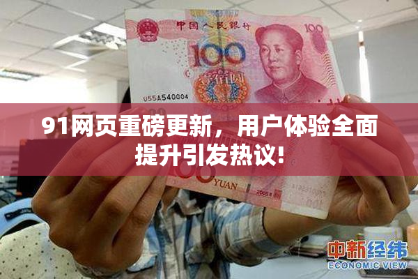 91网页重磅更新，用户体验全面提升引发热议!