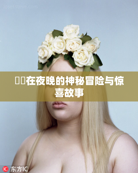 妺妺在夜晚的神秘冒险与惊喜故事