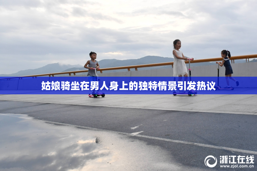 姑娘骑坐在男人身上的独特情景引发热议