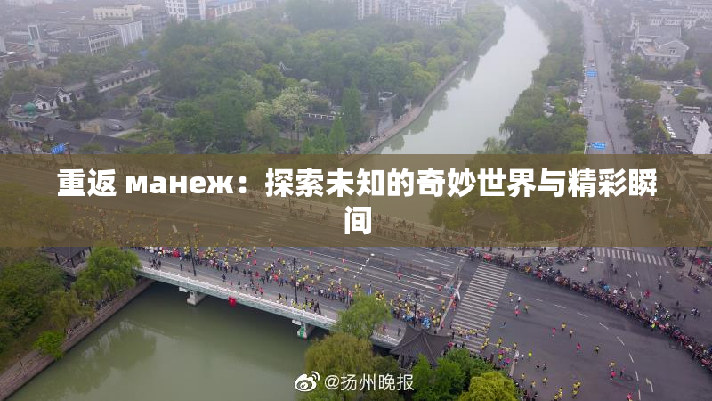 重返 манеж：探索未知的奇妙世界与精彩瞬间
