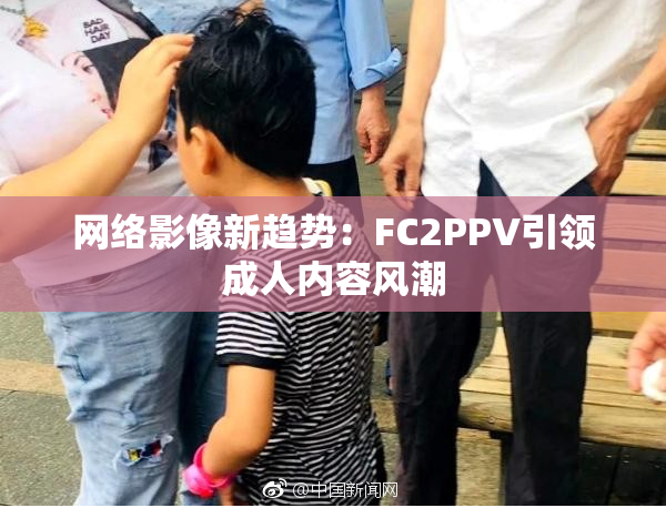 网络影像新趋势：FC2PPV引领成人内容风潮