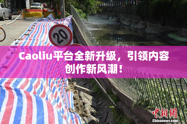 Caoliu平台全新升级，引领内容创作新风潮！
