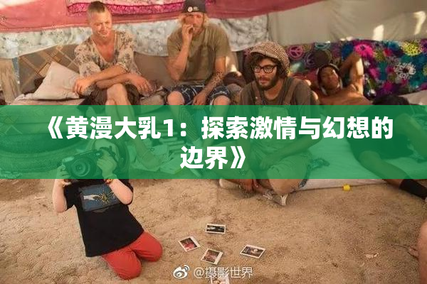 《黄漫大乳1：探索激情与幻想的边界》