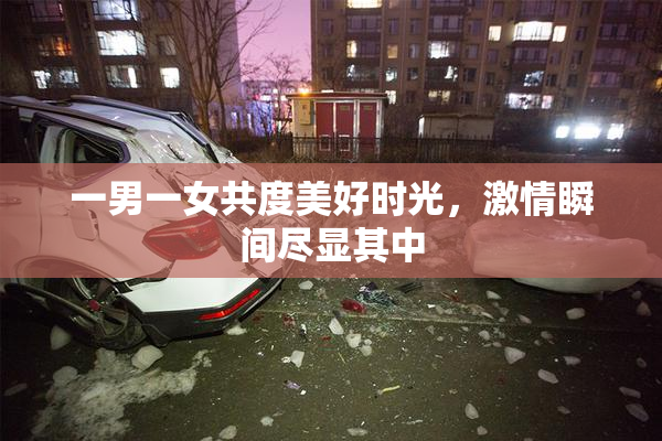 一男一女共度美好时光，激情瞬间尽显其中