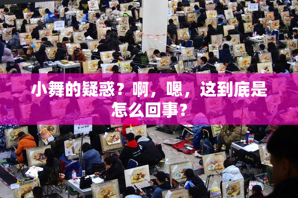 小舞的疑惑？啊，嗯，这到底是怎么回事？