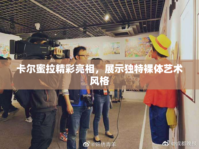 卡尔蜜拉精彩亮相，展示独特裸体艺术风格