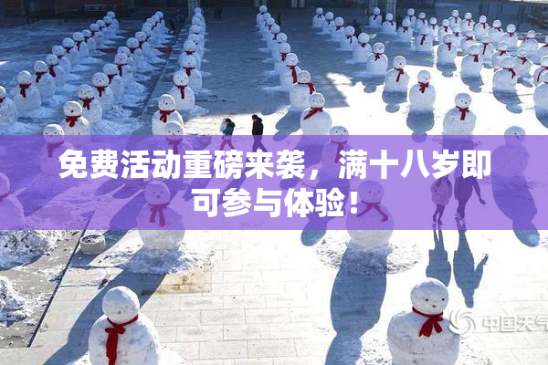免费活动重磅来袭，满十八岁即可参与体验！