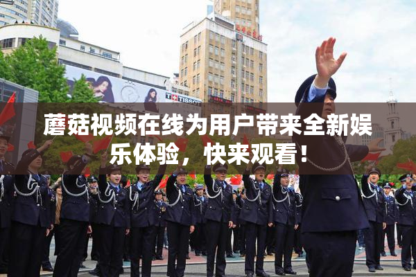 蘑菇视频在线为用户带来全新娱乐体验，快来观看！
