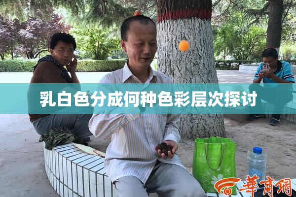 乳白色分成何种色彩层次探讨