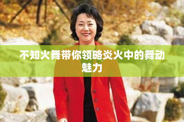 不知火舞带你领略炎火中的舞动魅力