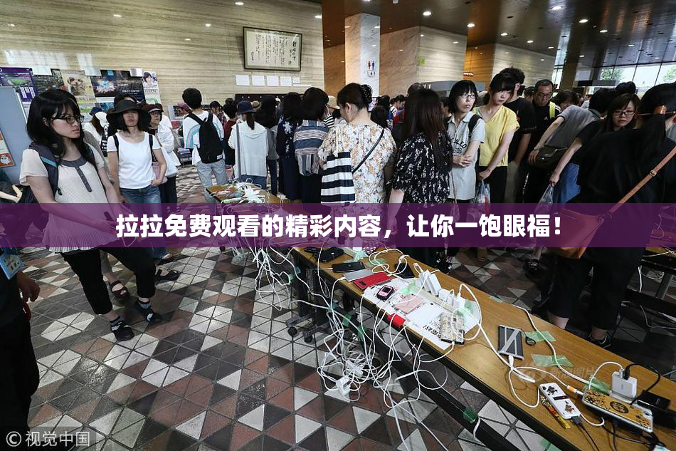 拉拉免费观看的精彩内容，让你一饱眼福！