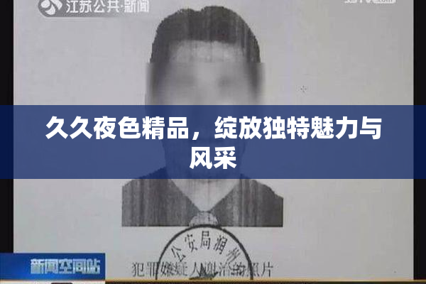 久久夜色精品，绽放独特魅力与风采