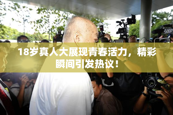 18岁真人大展现青春活力，精彩瞬间引发热议！