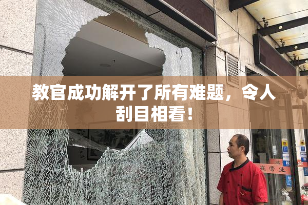 教官成功解开了所有难题，令人刮目相看！