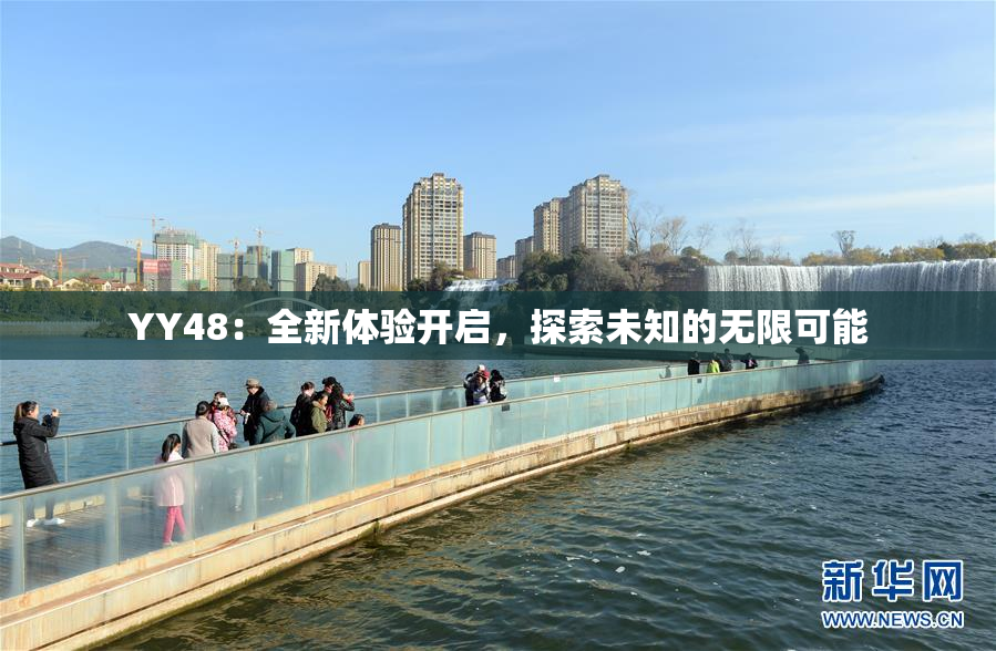 YY48：全新体验开启，探索未知的无限可能