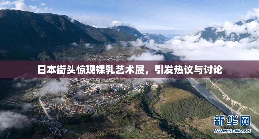 日本街头惊现裸乳艺术展，引发热议与讨论