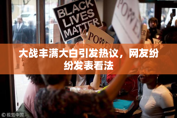 大战丰满大白引发热议，网友纷纷发表看法