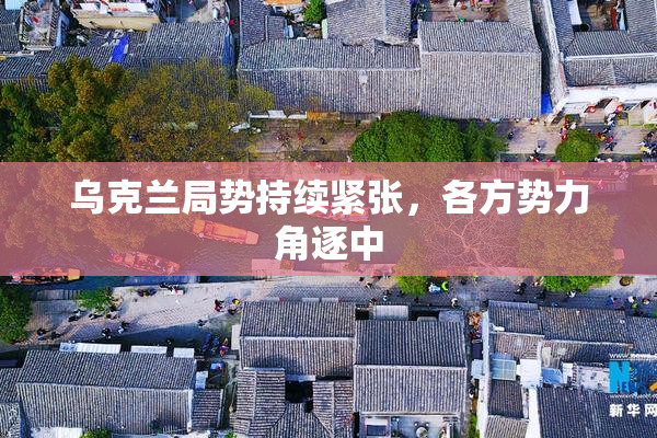 乌克兰局势持续紧张，各方势力角逐中