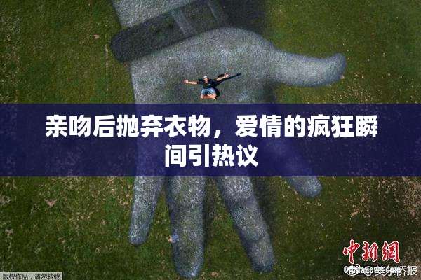 亲吻后抛弃衣物，爱情的疯狂瞬间引热议
