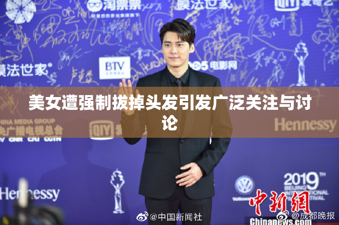 美女遭强制拔掉头发引发广泛关注与讨论