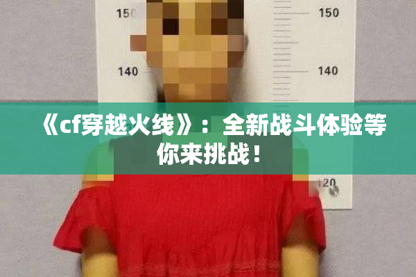 《cf穿越火线》：全新战斗体验等你来挑战！