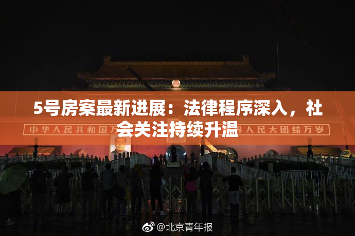 5号房案最新进展：法律程序深入，社会关注持续升温