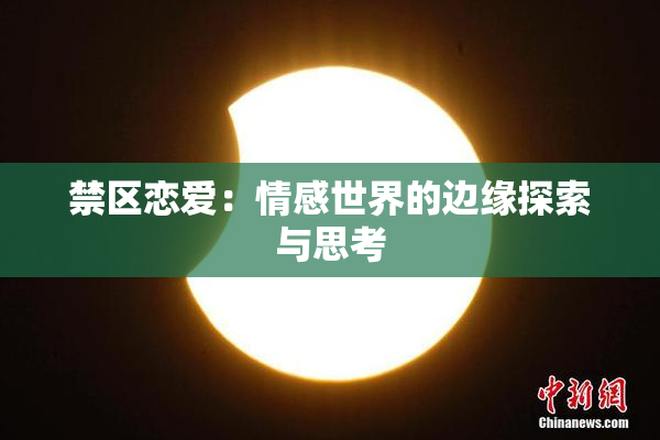 禁区恋爱：情感世界的边缘探索与思考