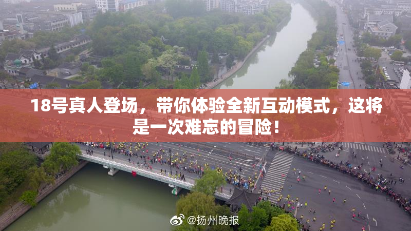18号真人登场，带你体验全新互动模式，这将是一次难忘的冒险！