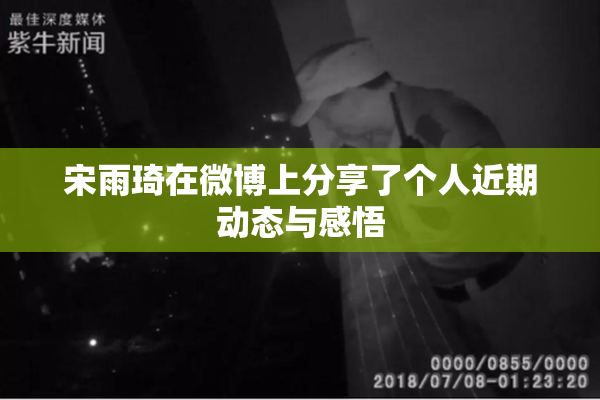 宋雨琦在微博上分享了个人近期动态与感悟