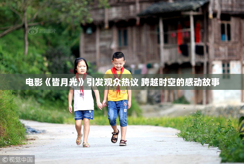 电影《皆月光》引发观众热议 跨越时空的感动故事