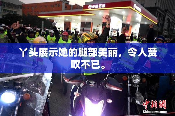 丫头展示她的腿部美丽，令人赞叹不已。