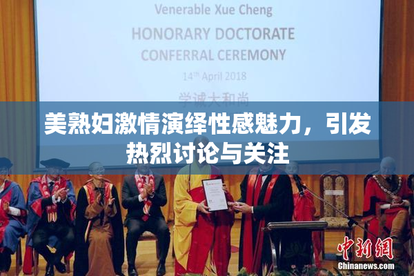 美熟妇激情演绎性感魅力，引发热烈讨论与关注