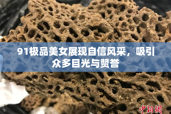 91极品美女展现自信风采，吸引众多目光与赞誉