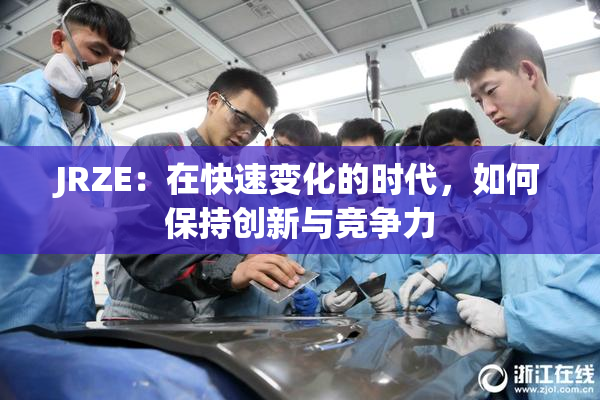 JRZE：在快速变化的时代，如何保持创新与竞争力