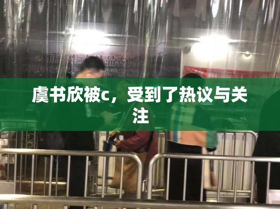 虞书欣被c，受到了热议与关注