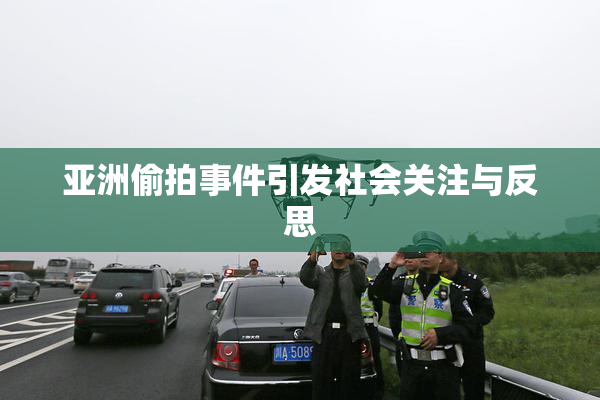 亚洲偷拍事件引发社会关注与反思