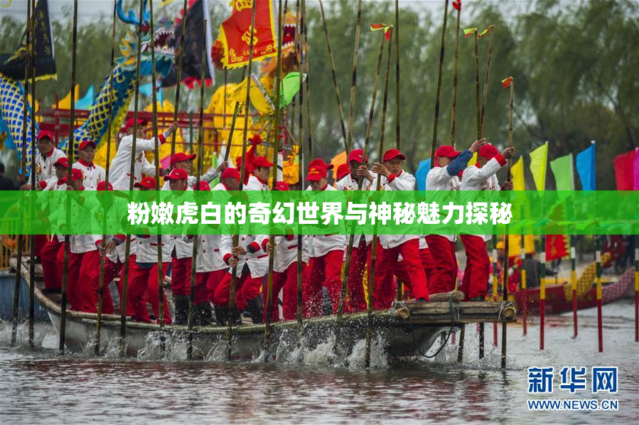 粉嫩虎白的奇幻世界与神秘魅力探秘