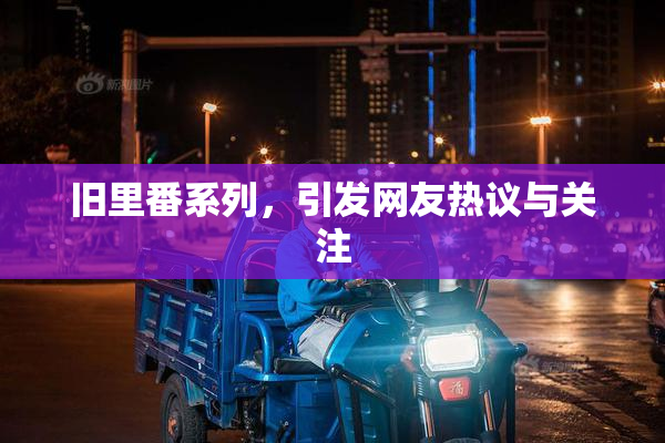 旧里番系列，引发网友热议与关注