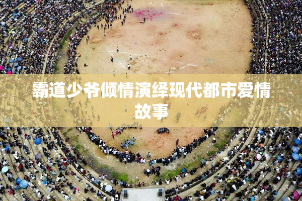霸道少爷倾情演绎现代都市爱情故事