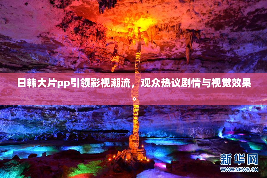 日韩大片pp引领影视潮流，观众热议剧情与视觉效果。