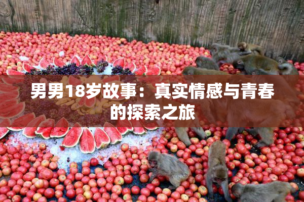 男男18岁故事：真实情感与青春的探索之旅