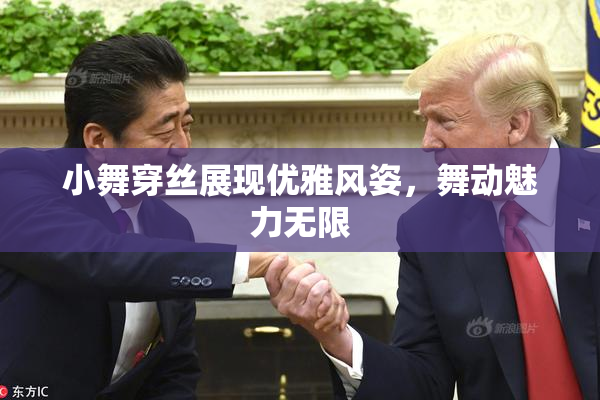 小舞穿丝展现优雅风姿，舞动魅力无限
