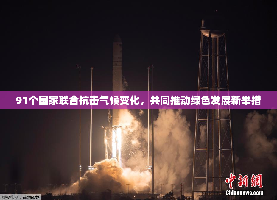 91个国家联合抗击气候变化，共同推动绿色发展新举措