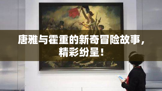 唐雅与霍重的新奇冒险故事，精彩纷呈！