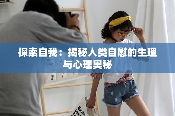 探索自我：揭秘人类自慰的生理与心理奥秘