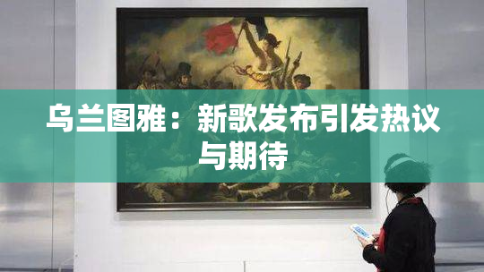 乌兰图雅：新歌发布引发热议与期待